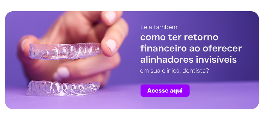 Leia também: como ter retorno financeiro ao oferecer alinhadores invisíveis em sua clínica, dentista?